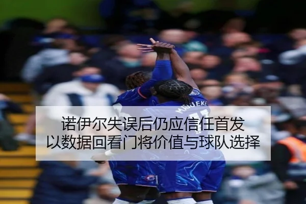 诺伊尔失误后仍应信任首发 以数据回看门将价值与球队选择